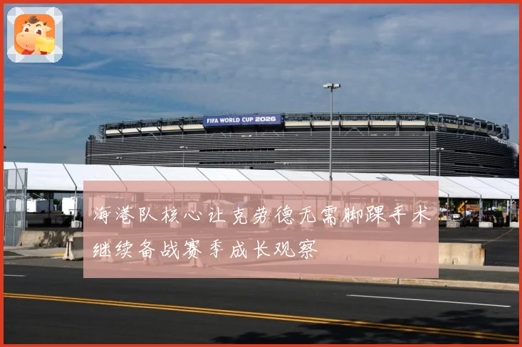 海港队核心让克劳德无需脚踝手术继续备战赛季成长观察