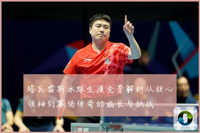 塔瓦雷斯冰球生涯全景解析从核心领袖到赛场传奇的成长与挑战