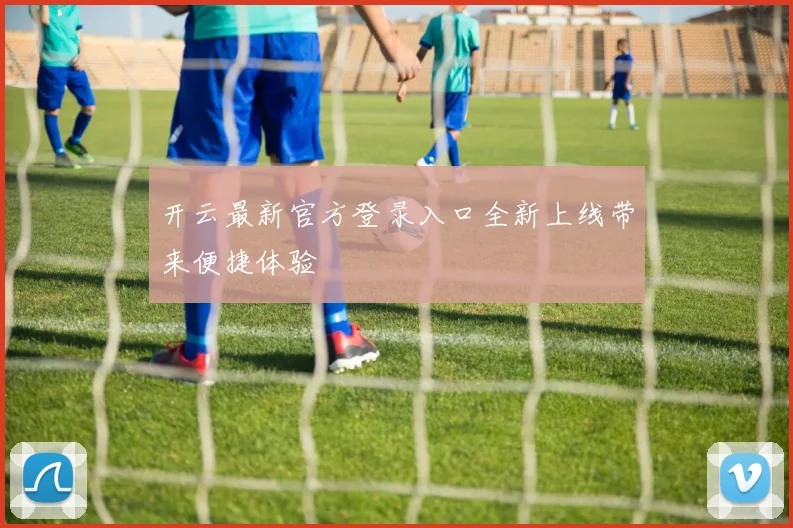 开云最新官方登录入口全新上线带来便捷体验