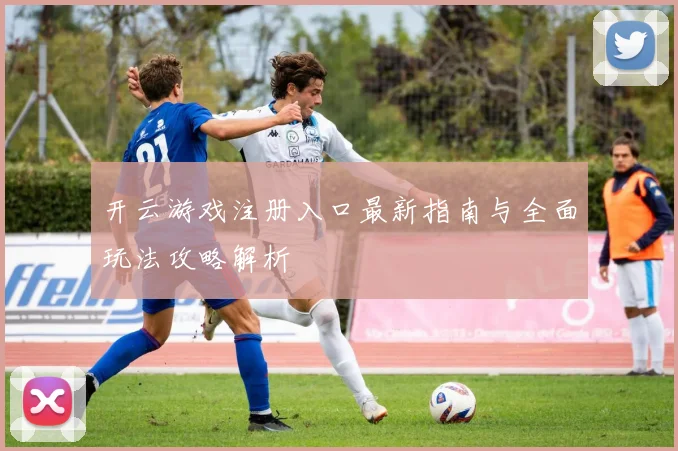 开云游戏注册入口最新指南与全面玩法攻略解析