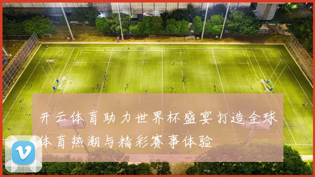 开云体育助力世界杯盛宴打造全球体育热潮与精彩赛事体验