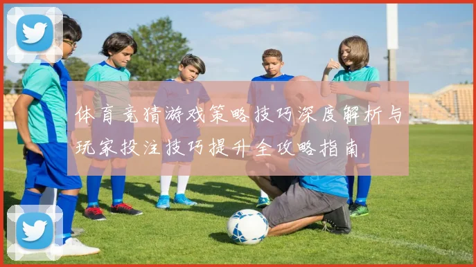 体育竞猜游戏策略技巧深度解析与玩家投注技巧提升全攻略指南