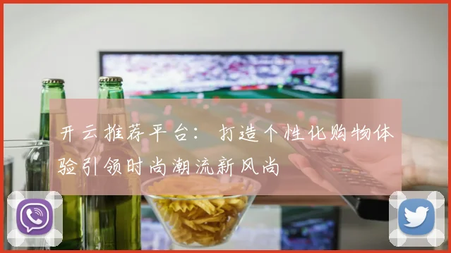 开云推荐平台：打造个性化购物体验引领时尚潮流新风尚