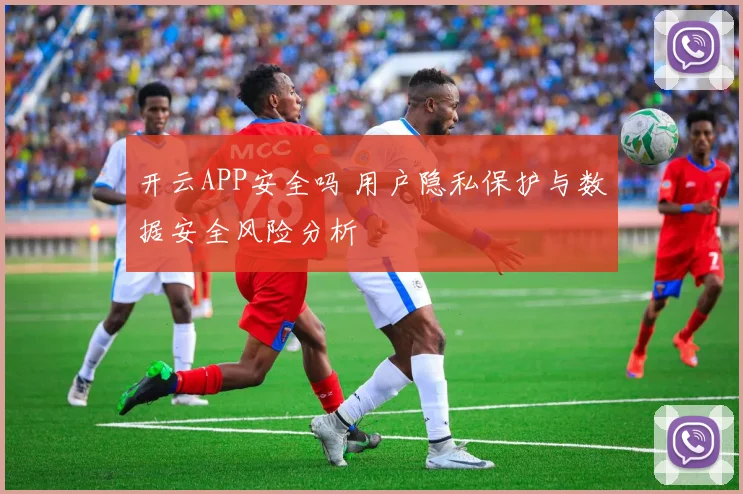 开云APP安全吗 用户隐私保护与数据安全风险分析