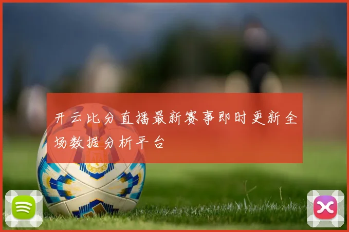开云比分直播最新赛事即时更新全场数据分析平台