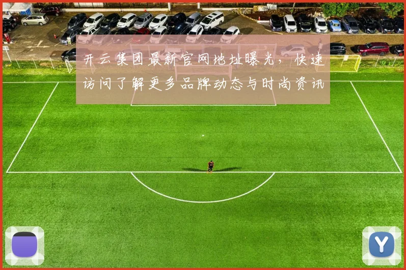 开云集团最新官网地址曝光，快速访问了解更多品牌动态与时尚资讯