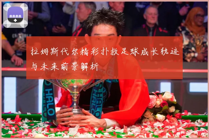 拉姆斯代尔精彩扑救足球成长轨迹与未来前景解析