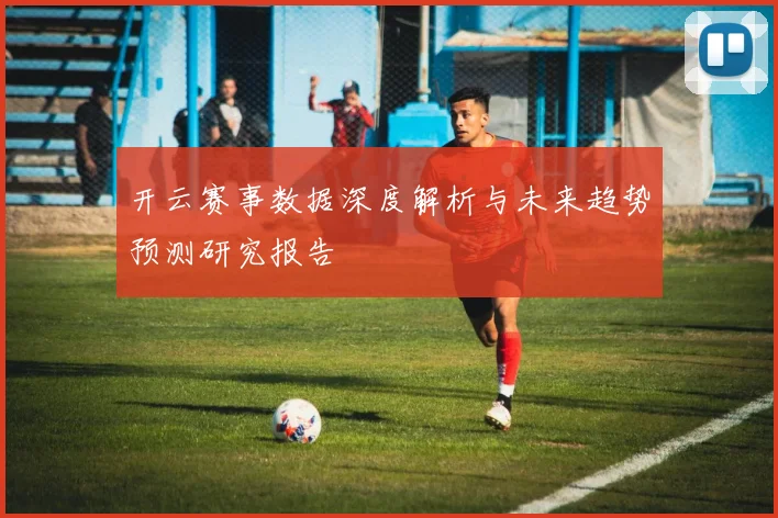 开云赛事数据深度解析与未来趋势预测研究报告