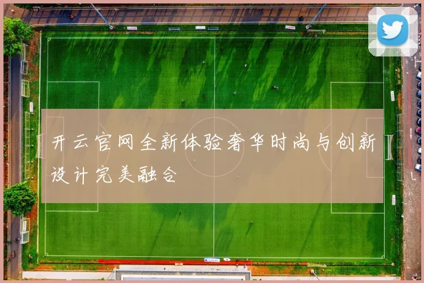 开云官网全新体验奢华时尚与创新设计完美融合
