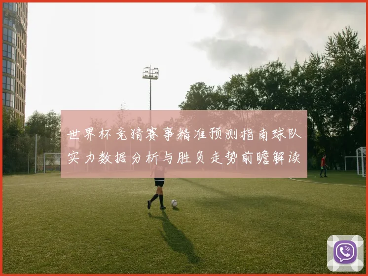 世界杯竞猜赛事精准预测指南球队实力数据分析与胜负走势前瞻解读