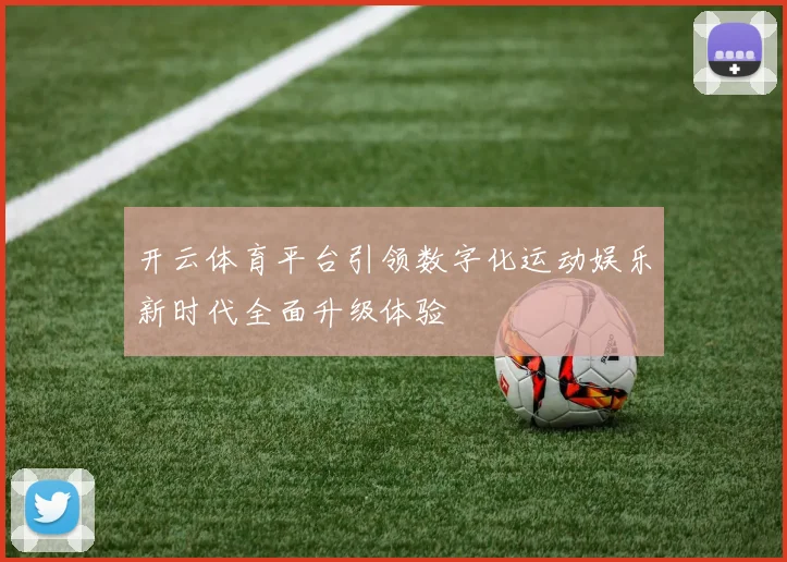 开云体育平台引领数字化运动娱乐新时代全面升级体验