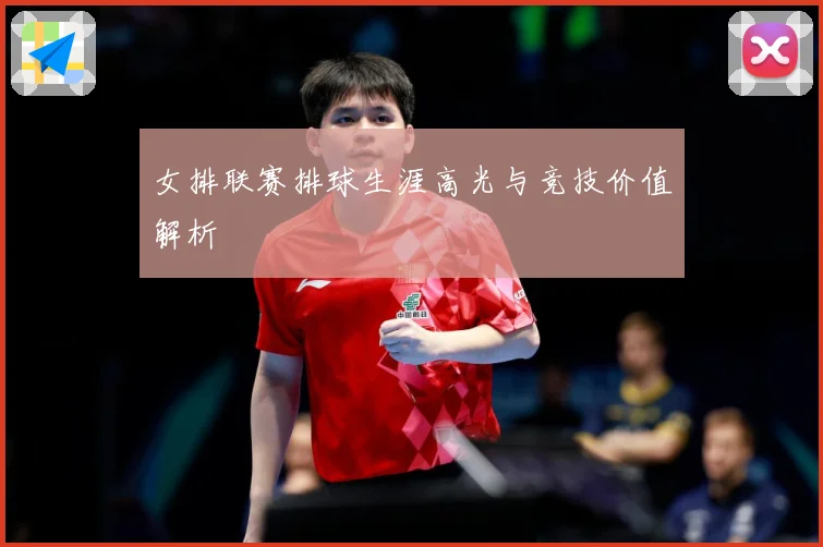 女排联赛排球生涯高光与竞技价值解析