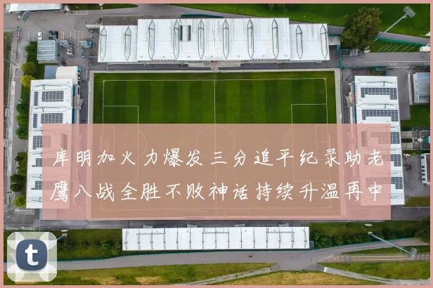 库明加火力爆发三分追平纪录助老鹰八战全胜不败神话持续升温再中