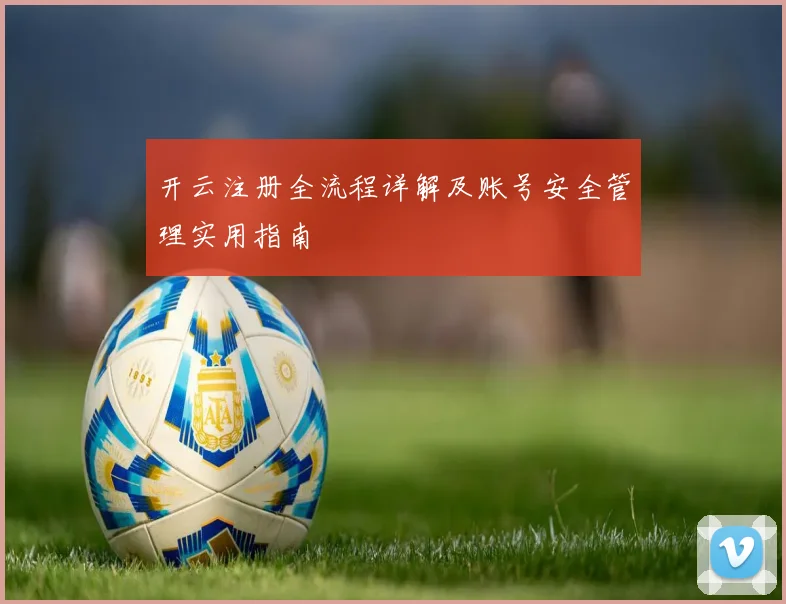 开云注册全流程详解及账号安全管理实用指南