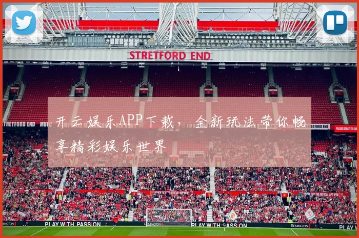 开云娱乐APP下载，全新玩法带你畅享精彩娱乐世界
