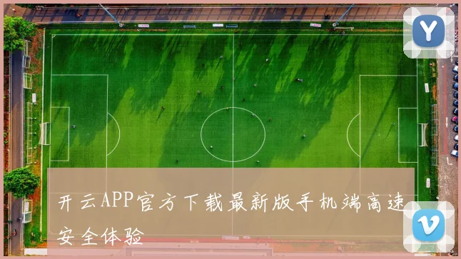 开云APP官方下载最新版手机端高速安全体验
