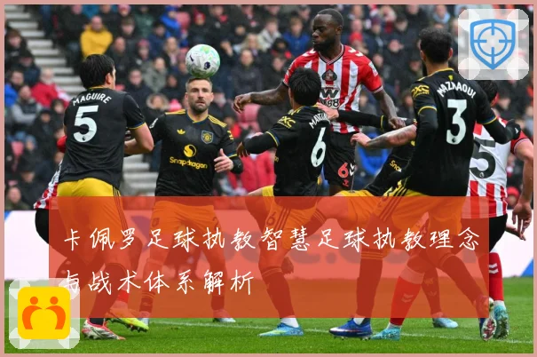 卡佩罗足球执教智慧足球执教理念与战术体系解析