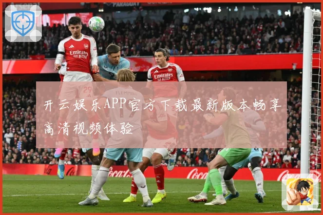 开云娱乐APP官方下载最新版本畅享高清视频体验