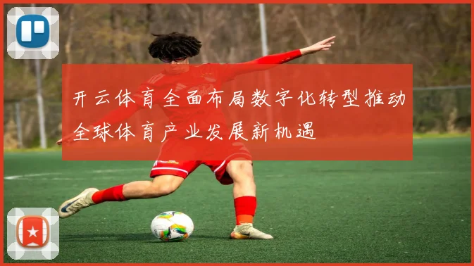开云体育全面布局数字化转型推动全球体育产业发展新机遇