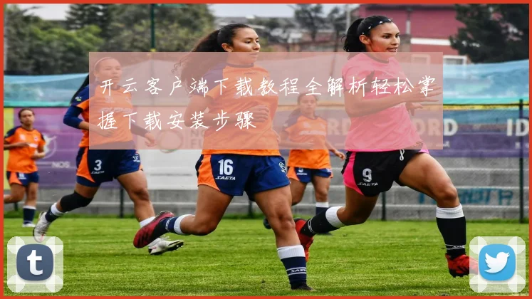 开云客户端下载教程全解析轻松掌握下载安装步骤