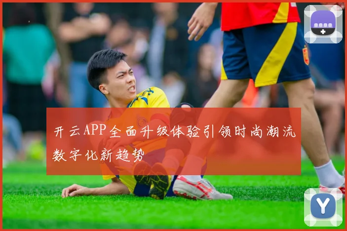 开云APP全面升级体验引领时尚潮流数字化新趋势