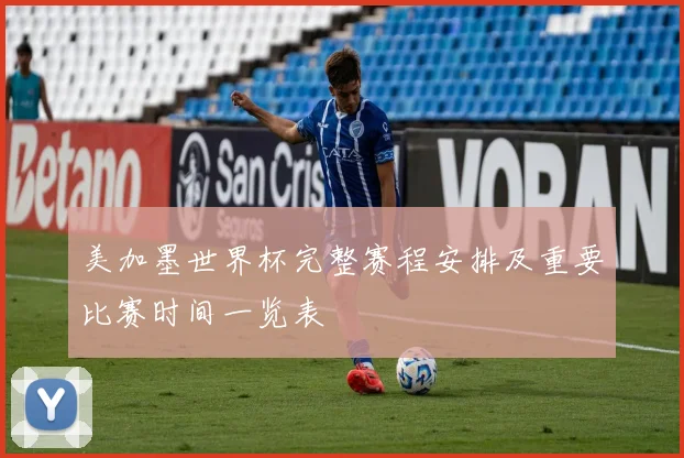 美加墨世界杯完整赛程安排及重要比赛时间一览表