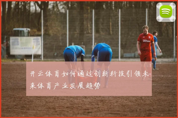 开云体育如何通过创新科技引领未来体育产业发展趋势