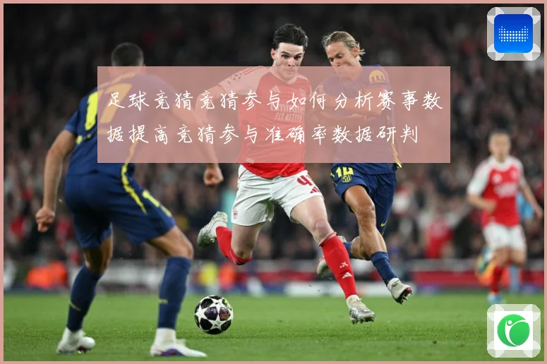 足球竞猜竞猜参与如何分析赛事数据提高竞猜参与准确率数据研判