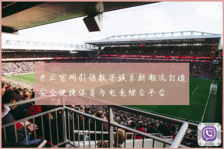 开云官网引领数字娱乐新潮流打造安全便捷体育与电竞综合平台