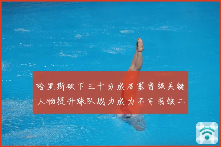 哈里斯砍下三十分成活塞晋级关键人物提升球队战力成为不可或缺二成长观察