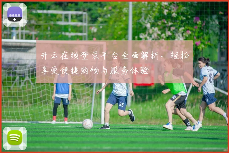 开云在线登录平台全面解析，轻松享受便捷购物与服务体验