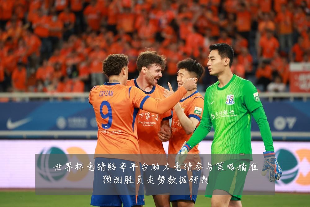 世界杯竞猜赔率平台助力竞猜参与策略精准预测胜负走势数据研判