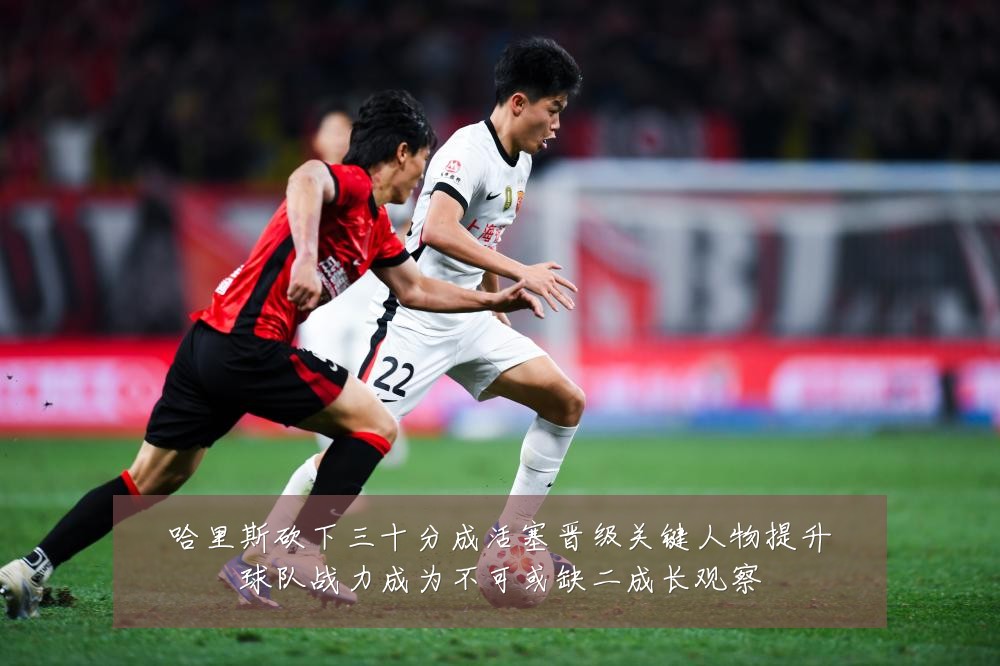 哈里斯砍下三十分成活塞晋级关键人物提升球队战力成为不可或缺二成长观察