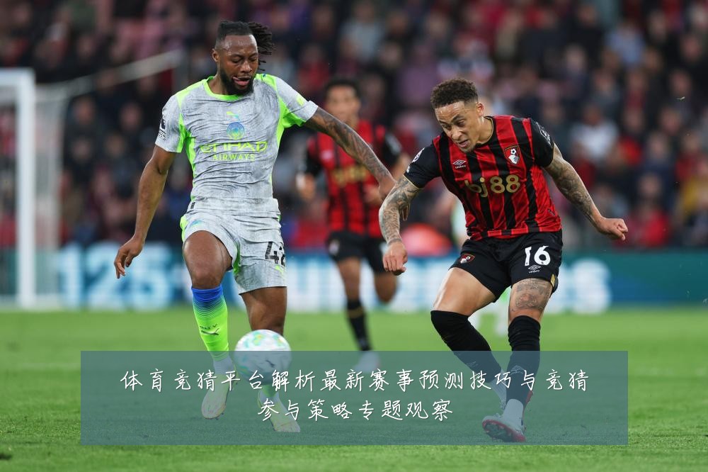 体育竞猜平台解析最新赛事预测技巧与竞猜参与策略专题观察