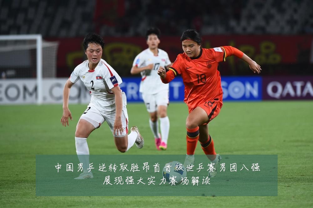 中国男乒逆转取胜昂首晋级世乒赛男团八强展现强大实力赛场解读