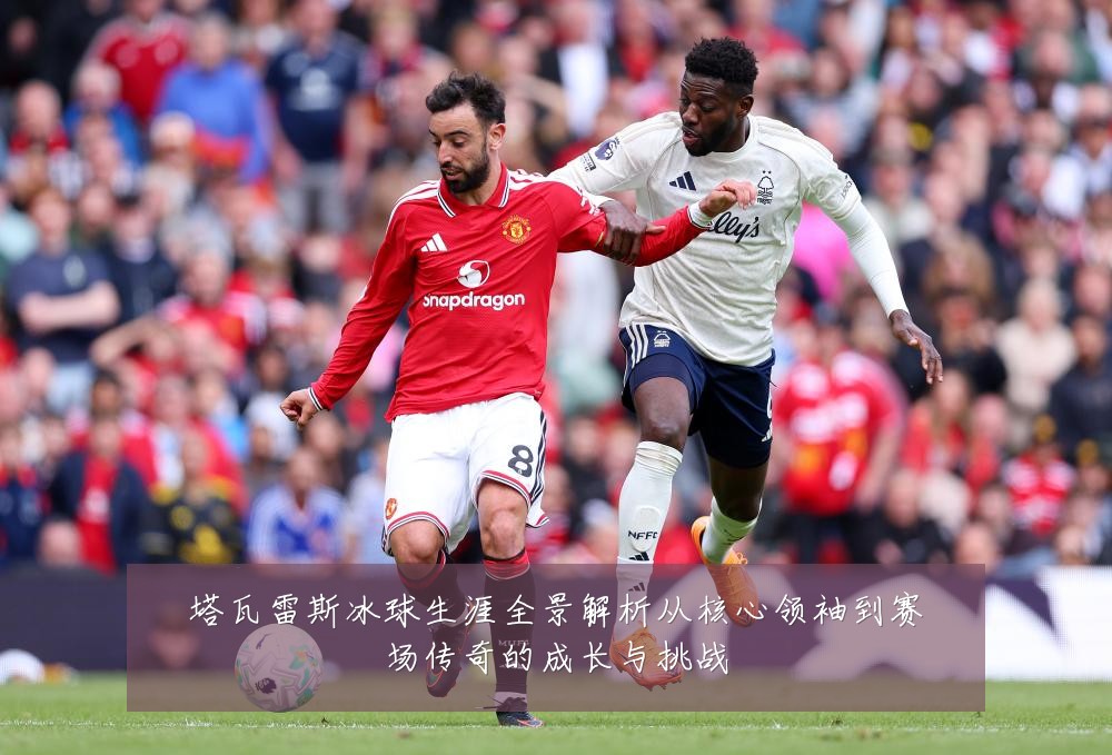 塔瓦雷斯冰球生涯全景解析从核心领袖到赛场传奇的成长与挑战