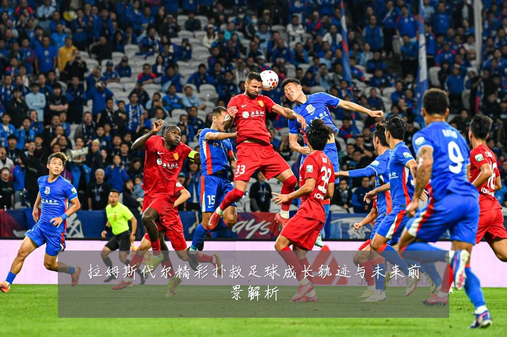 拉姆斯代尔精彩扑救足球成长轨迹与未来前景解析