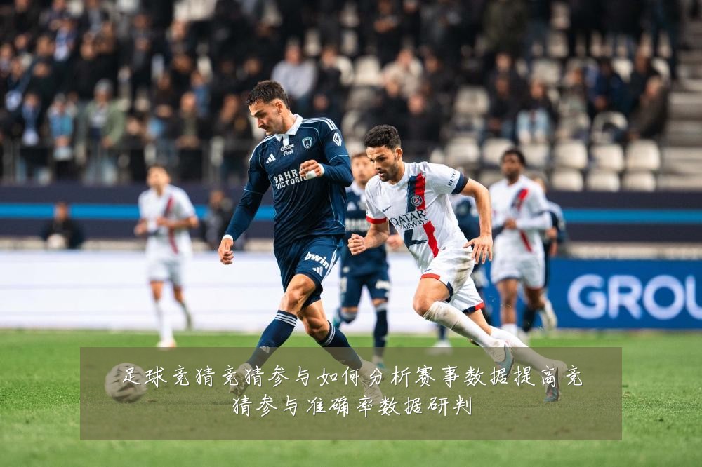 足球竞猜竞猜参与如何分析赛事数据提高竞猜参与准确率数据研判