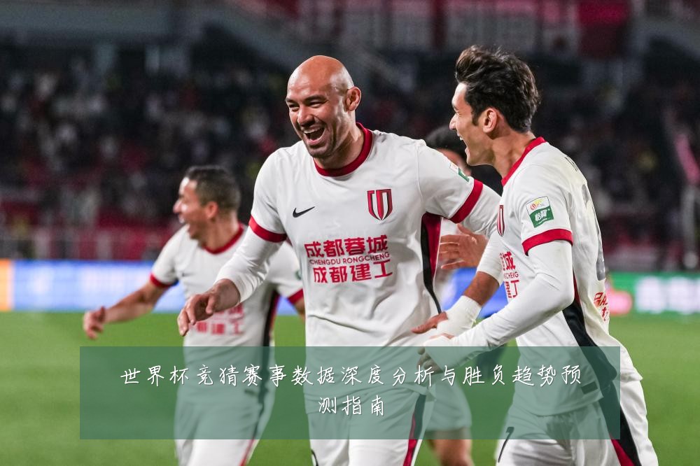 世界杯竞猜赛事数据深度分析与胜负趋势预测指南